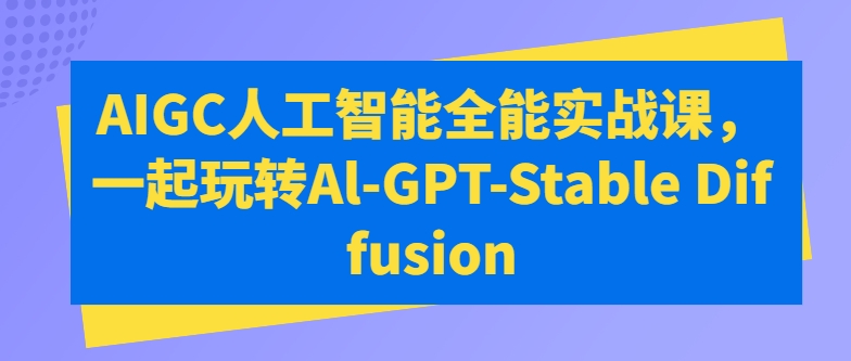 AIGC人工智能全能实战课，一起玩转Al-GPT-Stable Diffusion-互联网创业学习基地-圆马掘金社
